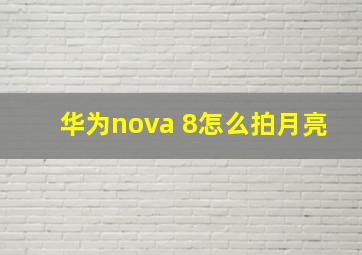 华为nova 8怎么拍月亮